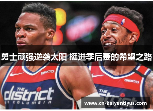勇士顽强逆袭太阳 挺进季后赛的希望之路