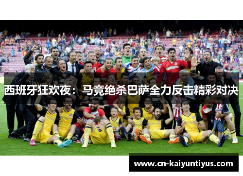 西班牙狂欢夜：马竞绝杀巴萨全力反击精彩对决