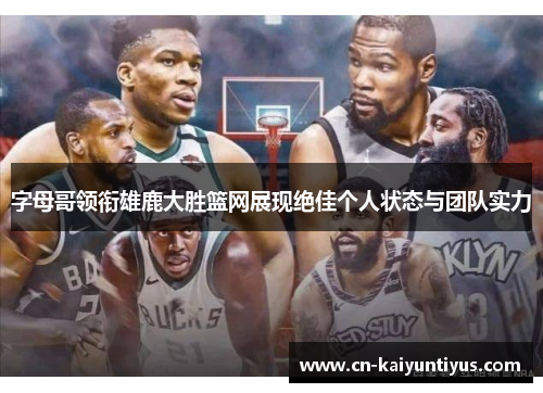字母哥领衔雄鹿大胜篮网展现绝佳个人状态与团队实力