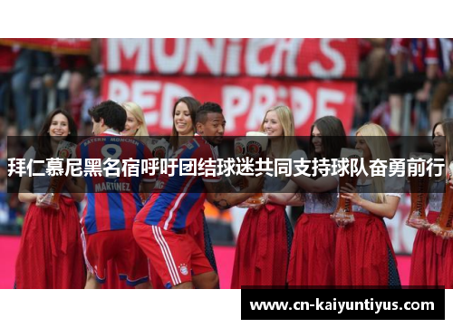 拜仁慕尼黑名宿呼吁团结球迷共同支持球队奋勇前行