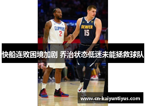 快船连败困境加剧 乔治状态低迷未能拯救球队