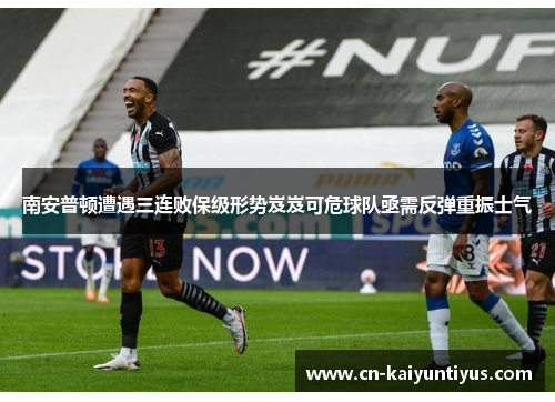 南安普顿遭遇三连败保级形势岌岌可危球队亟需反弹重振士气