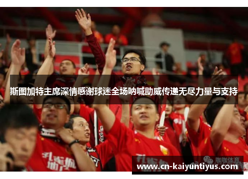 斯图加特主席深情感谢球迷全场呐喊助威传递无尽力量与支持