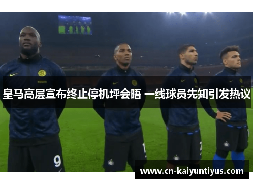 皇马高层宣布终止停机坪会晤 一线球员先知引发热议