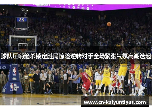 球队压哨绝杀锁定胜局惊险逆转对手全场紧张气氛高潮迭起