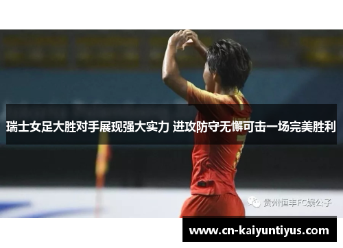 瑞士女足大胜对手展现强大实力 进攻防守无懈可击一场完美胜利