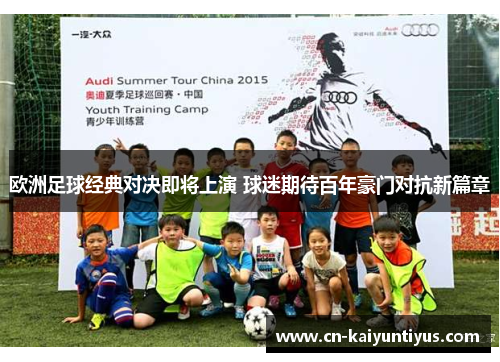 欧洲足球经典对决即将上演 球迷期待百年豪门对抗新篇章