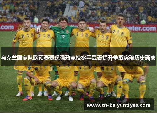 乌克兰国家队欧预赛表现强劲竞技水平显著提升争取突破历史新高