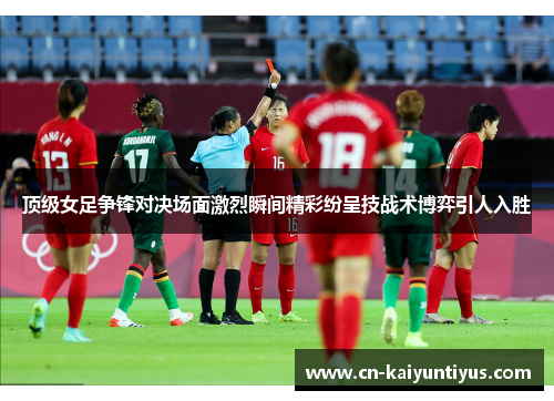 顶级女足争锋对决场面激烈瞬间精彩纷呈技战术博弈引人入胜