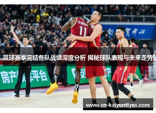 篮球赛季完结各队战绩深度分析 揭秘球队表现与未来走势