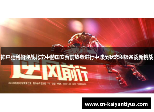 神户胜利船迎战北京中赫国安赛前热身进行中球员状态积极备战新挑战