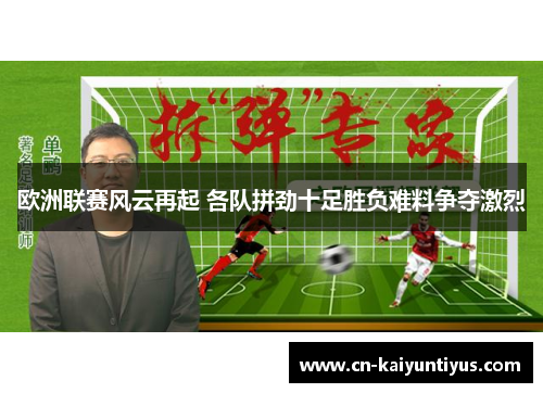欧洲联赛风云再起 各队拼劲十足胜负难料争夺激烈