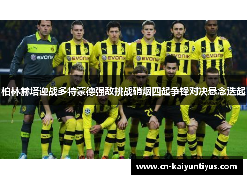 柏林赫塔迎战多特蒙德强敌挑战硝烟四起争锋对决悬念迭起
