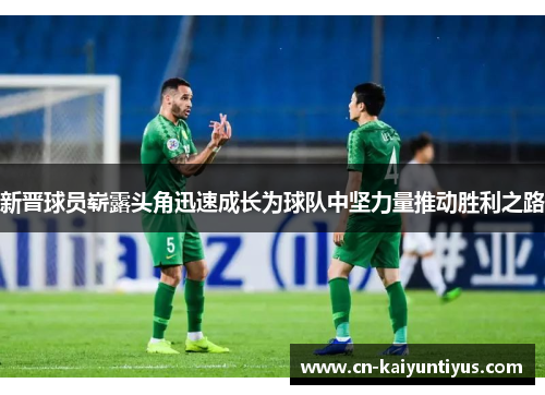 新晋球员崭露头角迅速成长为球队中坚力量推动胜利之路